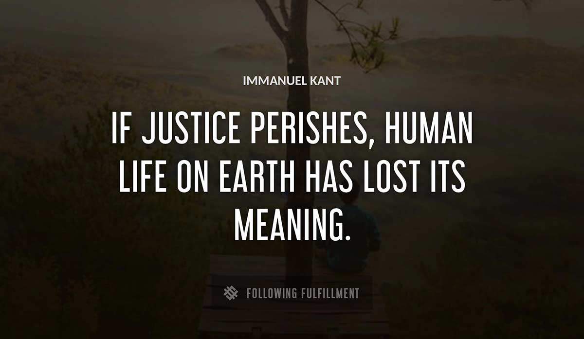 if justice perishes human life on earth has lost its meaning Immanuel Kant quote