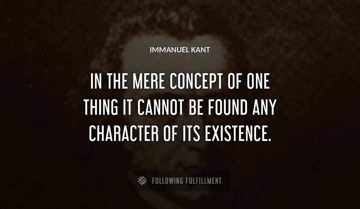 in the mere concept of one thing it cannot be found any character of its existence Immanuel Kant quote