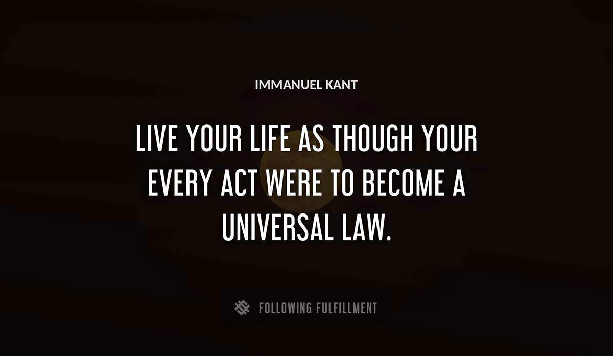 live your life as though your every act were to become a universal law Immanuel Kant quote