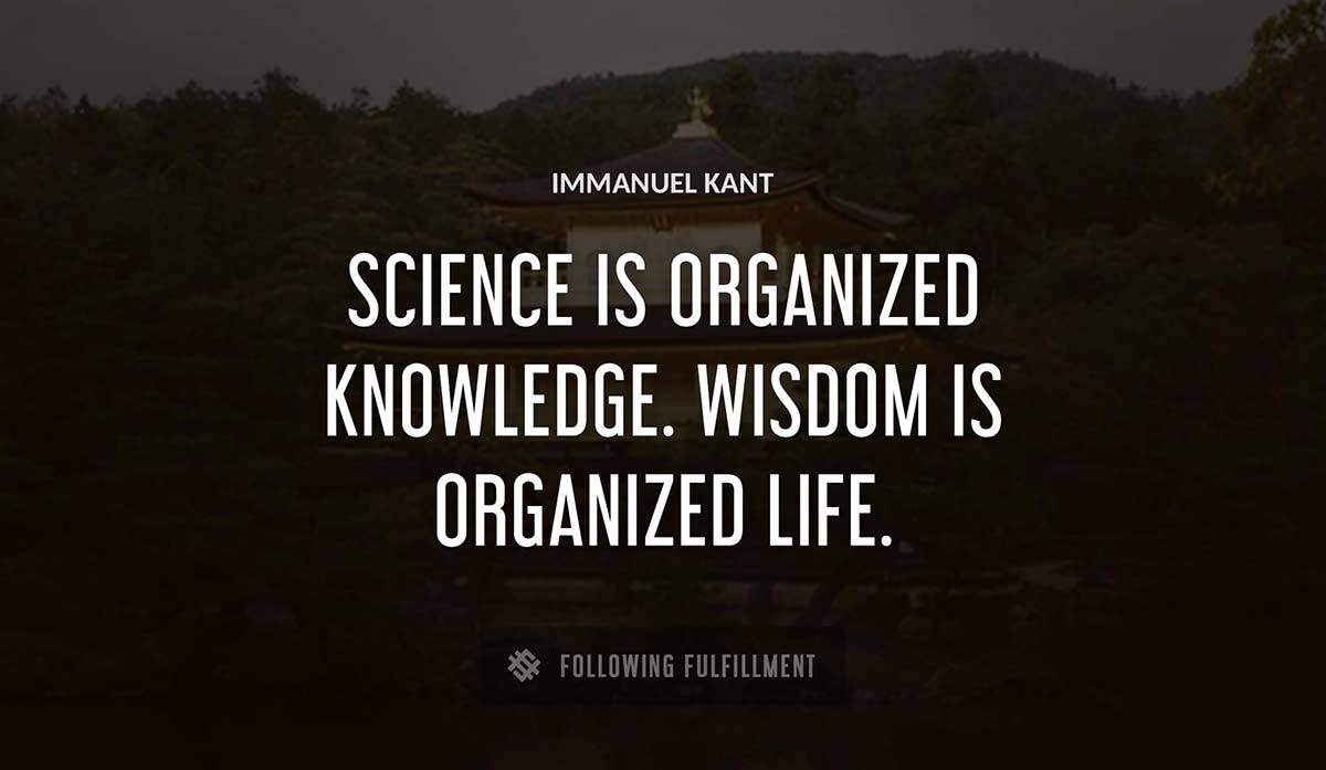 science is organized knowledge wisdom is organized life Immanuel Kant quote
