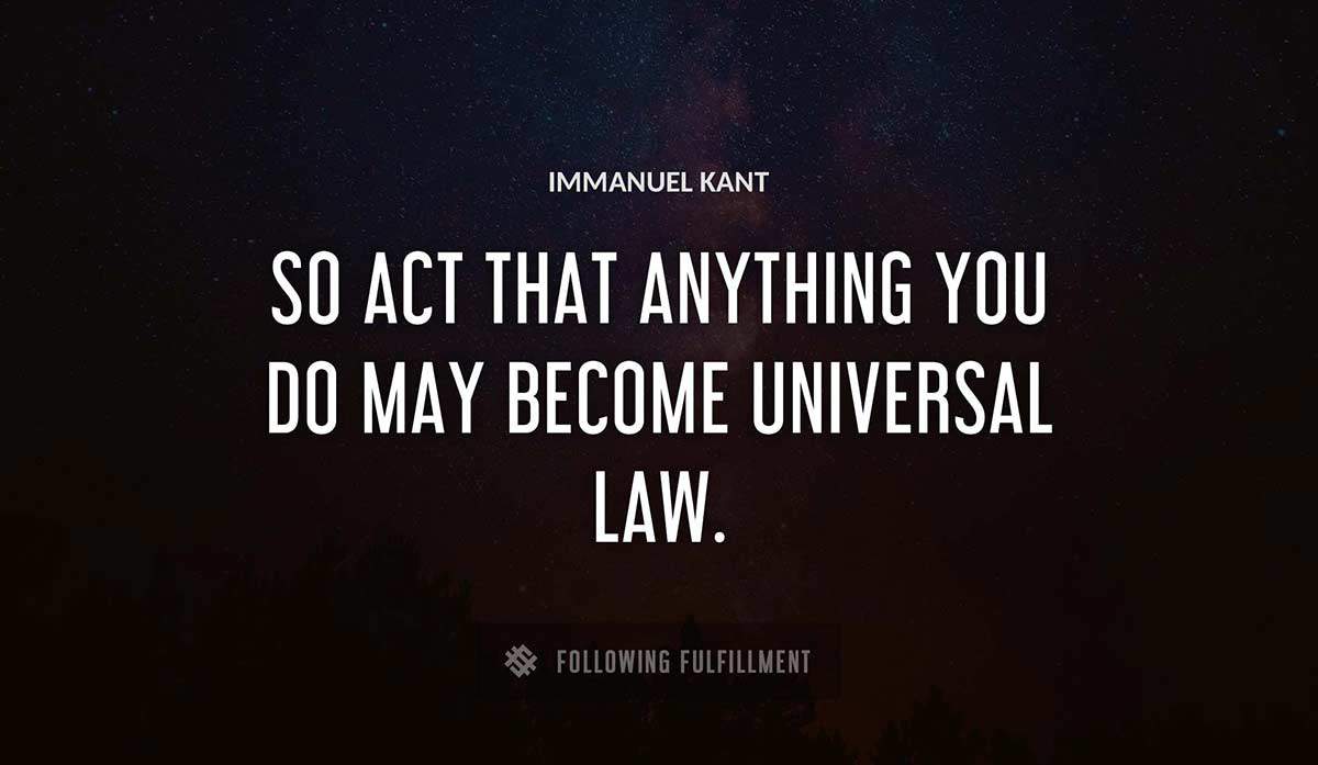 so act that anything you do may become universal law Immanuel Kant quote