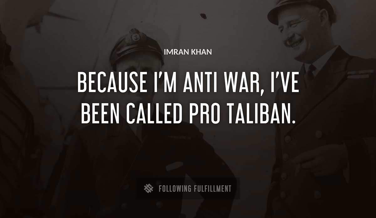 because i m anti war i ve been called pro taliban Imran Khan quote