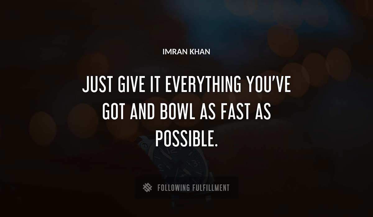 just give it everything you ve got and bowl as fast as possible Imran Khan quote