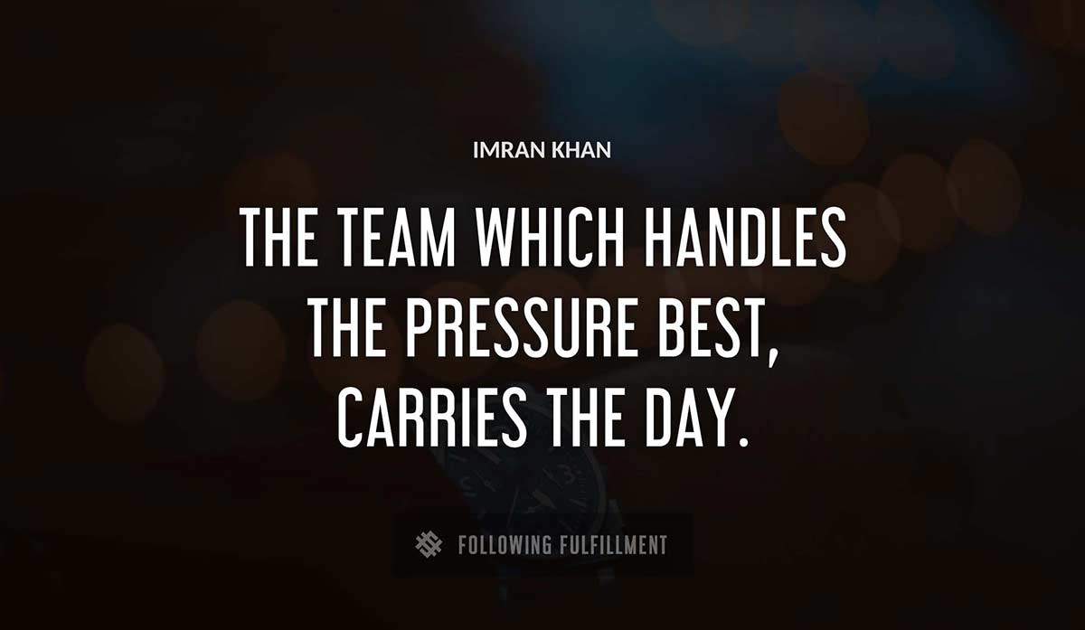the team which handles the pressure best carries the day Imran Khan quote