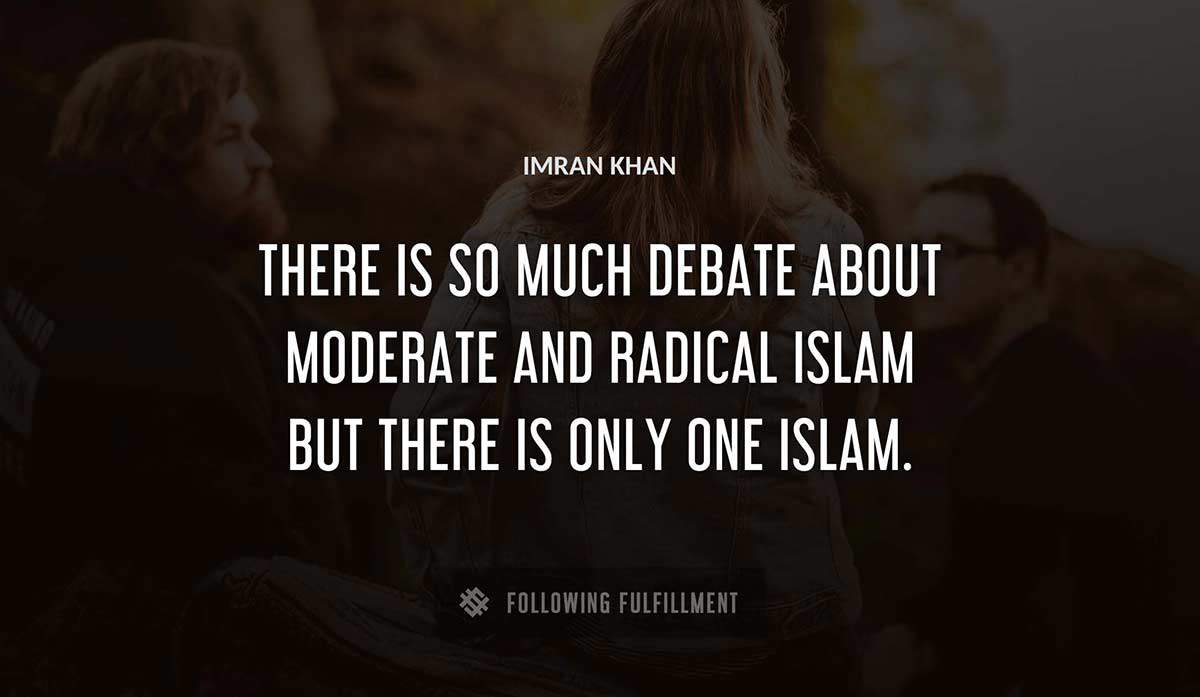 there is so much debate about moderate and radical islam but there is only one islam Imran Khan quote