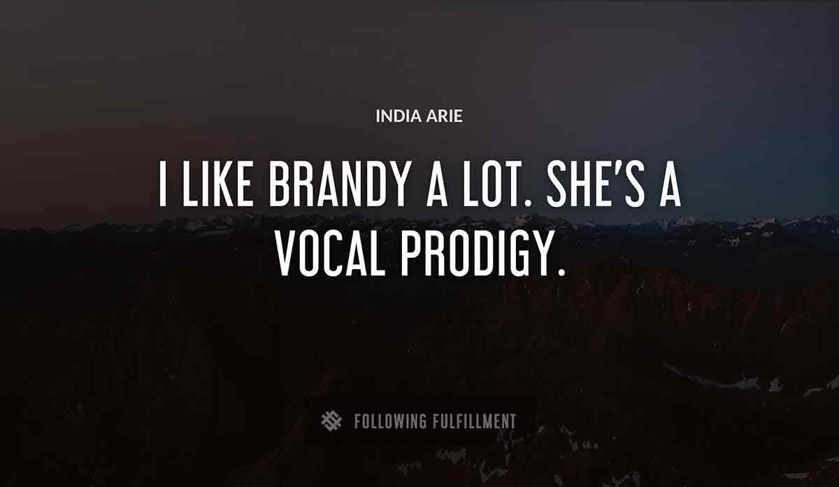 i like brandy a lot she s a vocal prodigy India Arie quote