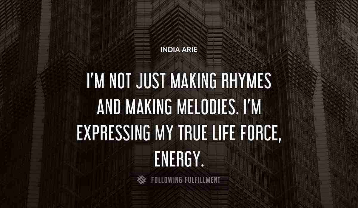 i m not just making rhymes and making melodies i m expressing my true life force energy India Arie quote