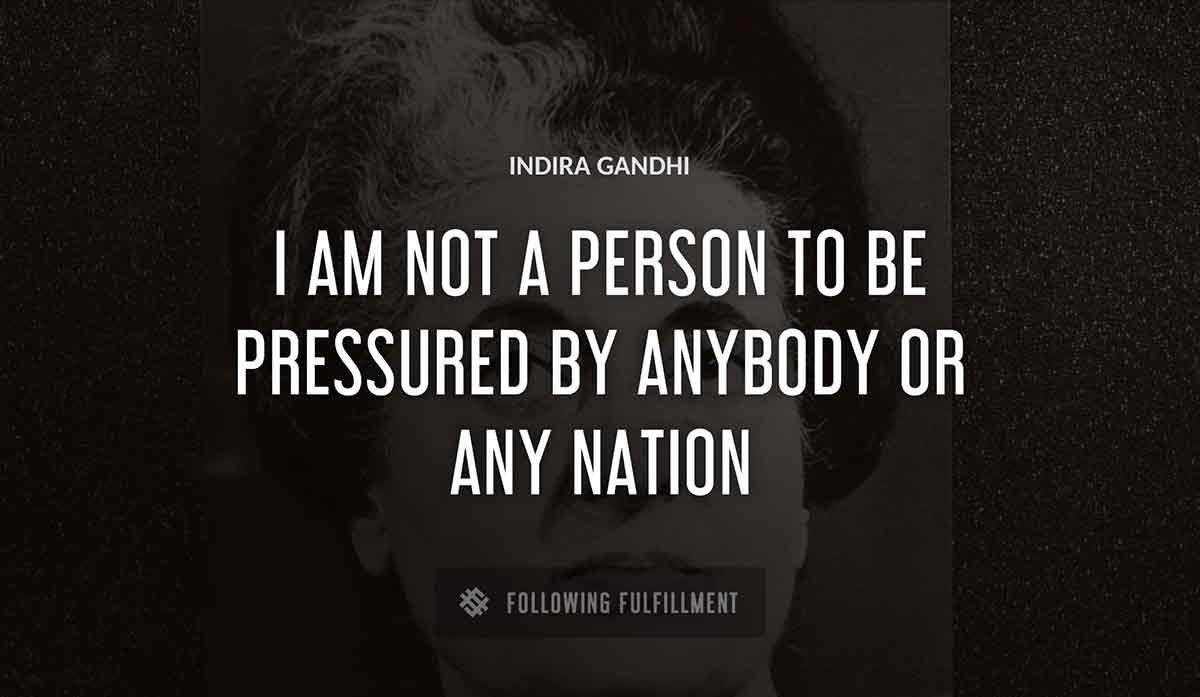 i am not a person to be pressured by anybody or any nation Indira Gandhi quote