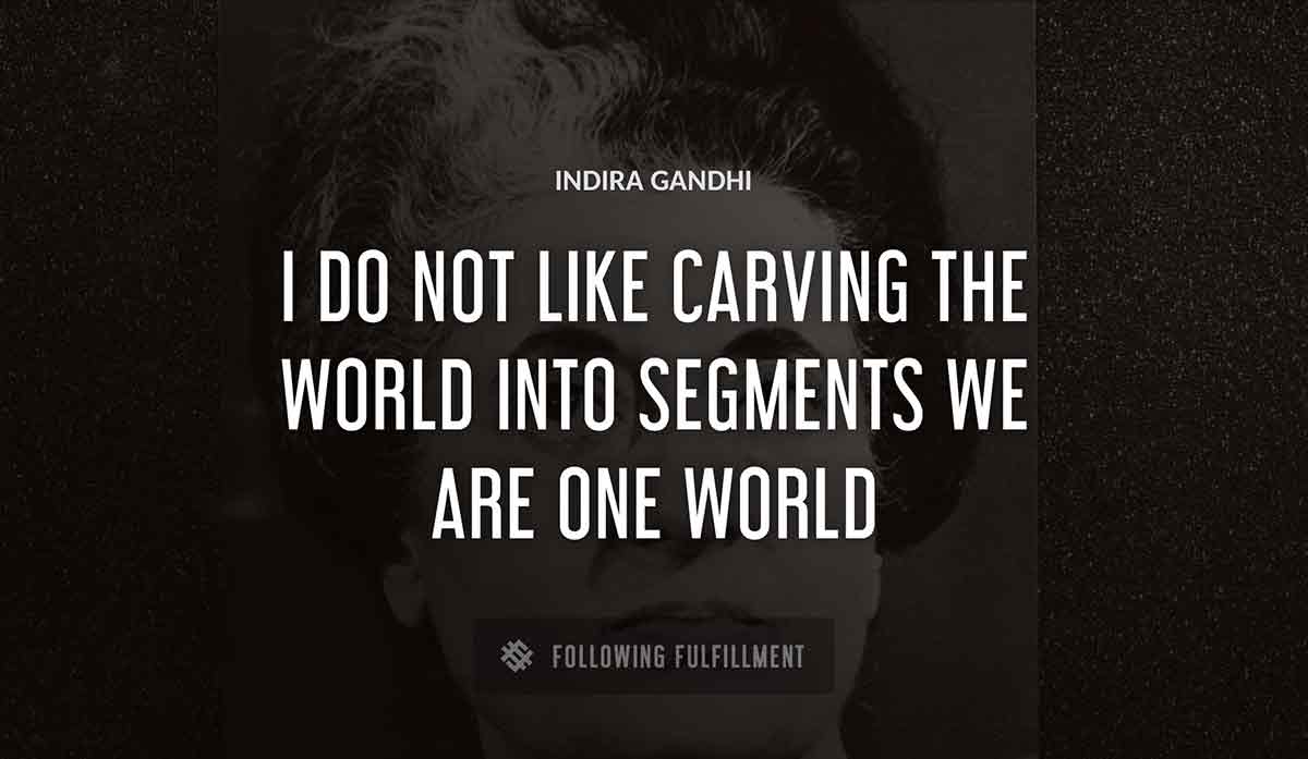 i do not like carving the world into segments we are one world Indira Gandhi quote
