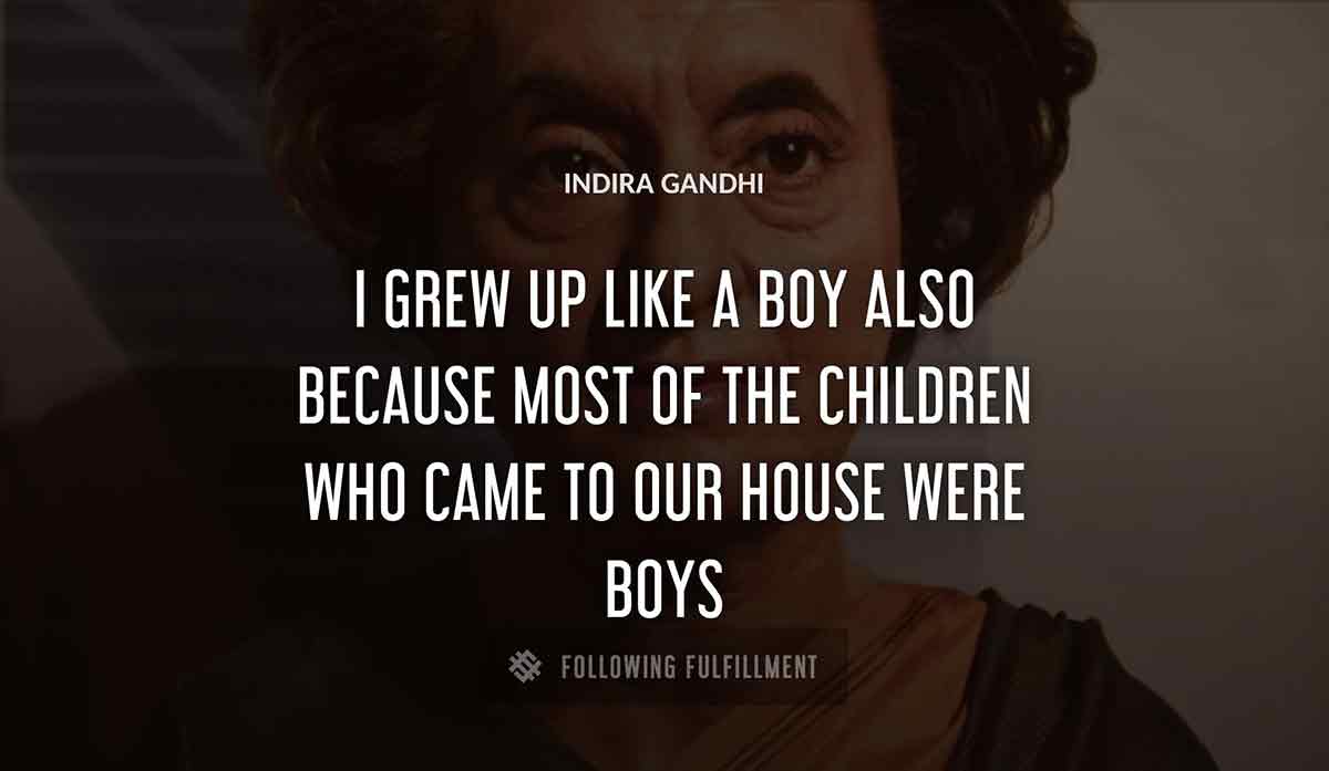 i grew up like a boy also because most of the children who came to our house were boys Indira Gandhi quote