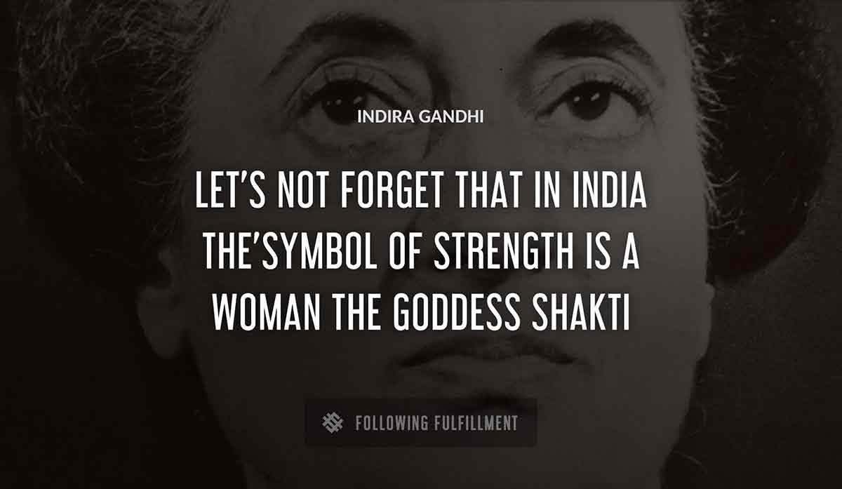 let s not forget that in india the symbol of strength is a woman the goddess shakti Indira Gandhi quote
