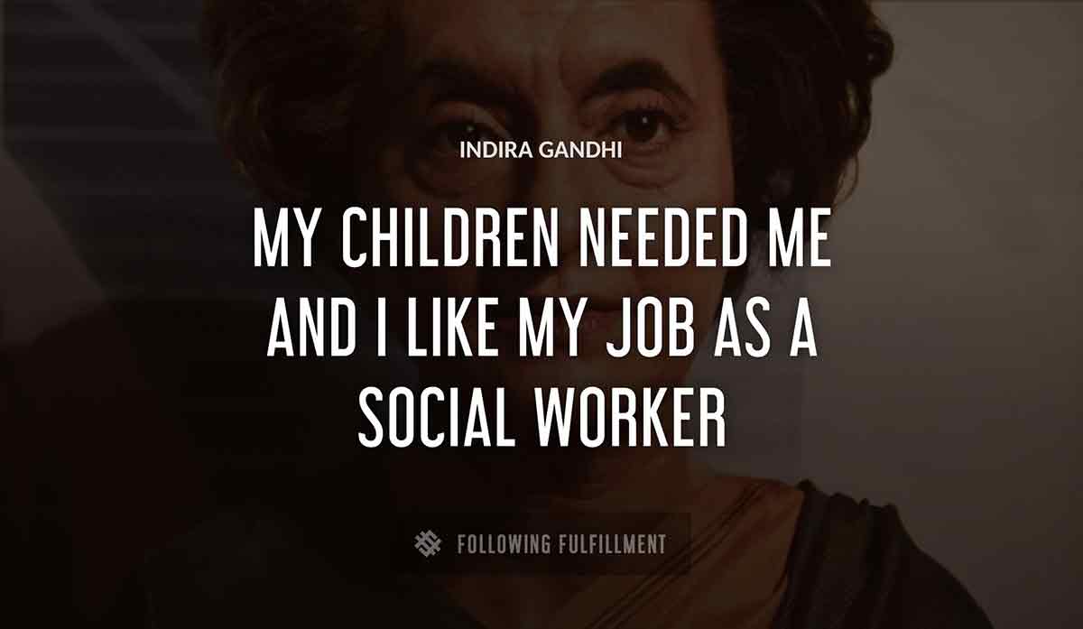 my children needed me and i like my job as a social worker Indira Gandhi quote