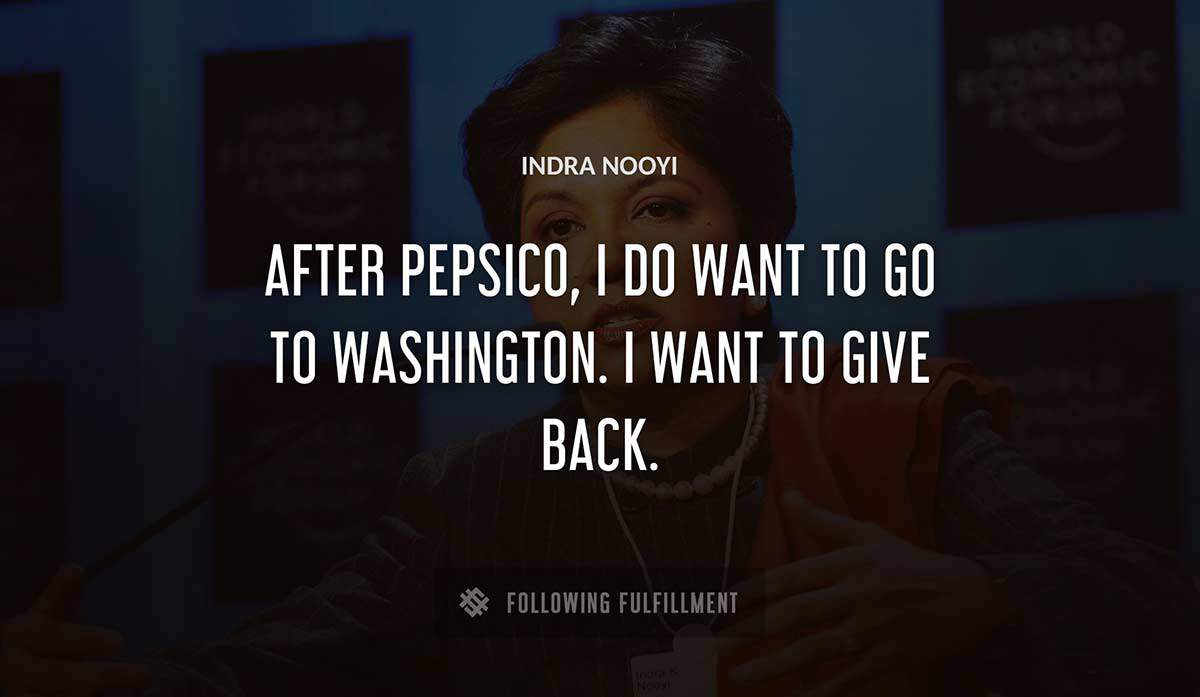 after pepsico i do want to go to washington i want to give back Indra Nooyi quote