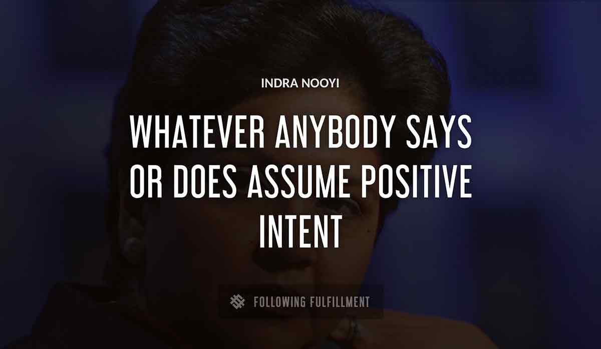 whatever anybody says or does assume positive intent Indra Nooyi quote