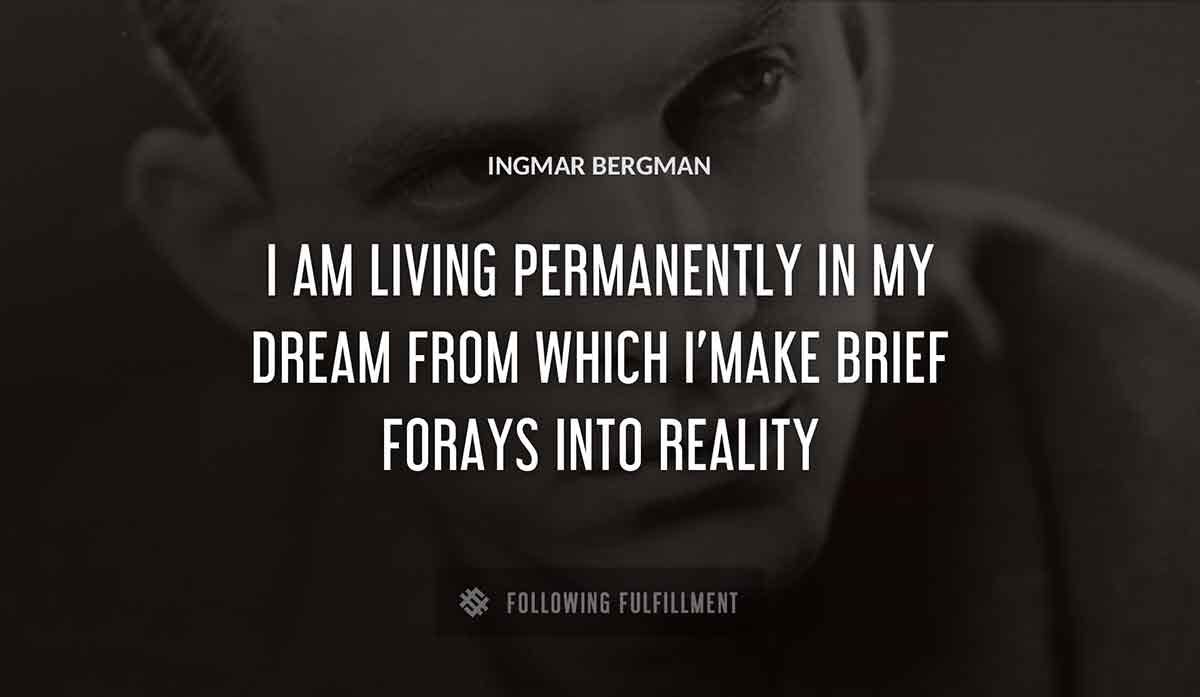 i am living permanently in my dream from which i make brief forays into reality Ingmar Bergman quote