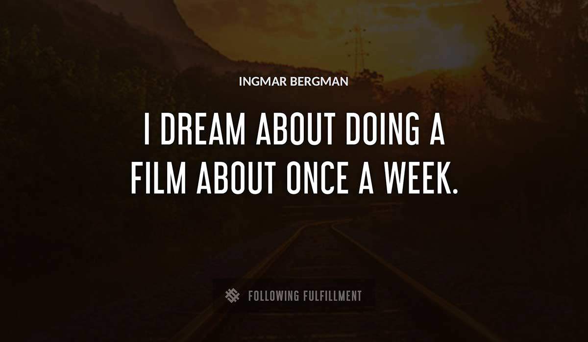 i dream about doing a film about once a week Ingmar Bergman quote