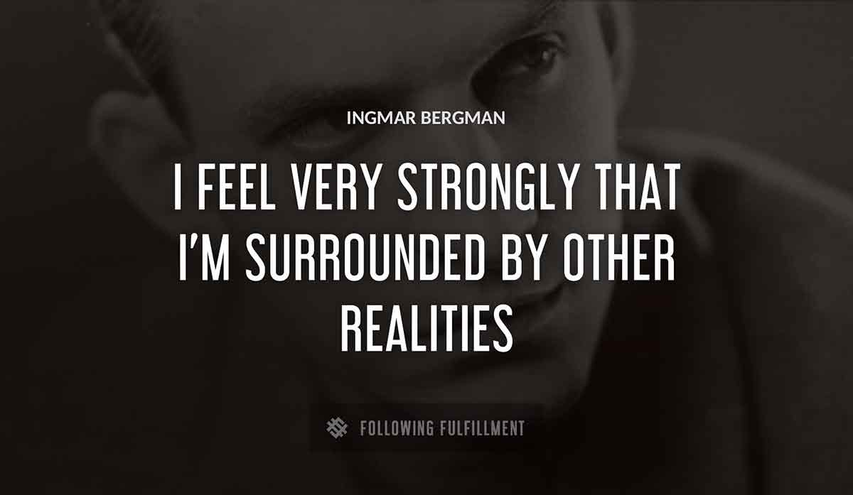 i feel very strongly that i m surrounded by other realities Ingmar Bergman quote