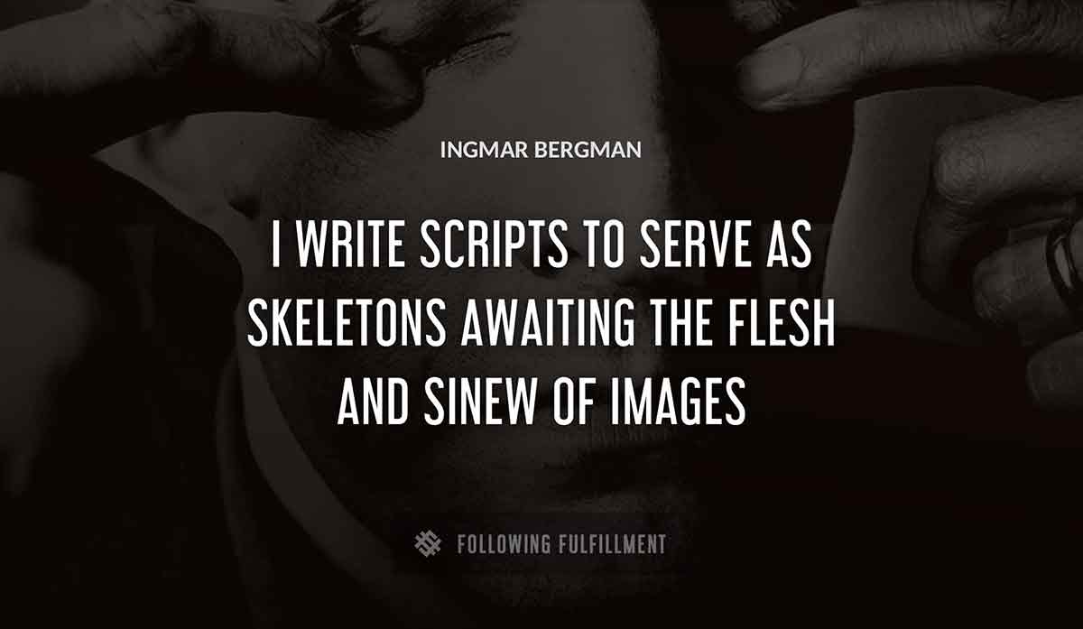 i write scripts to serve as skeletons awaiting the flesh and sinew of images Ingmar Bergman quote