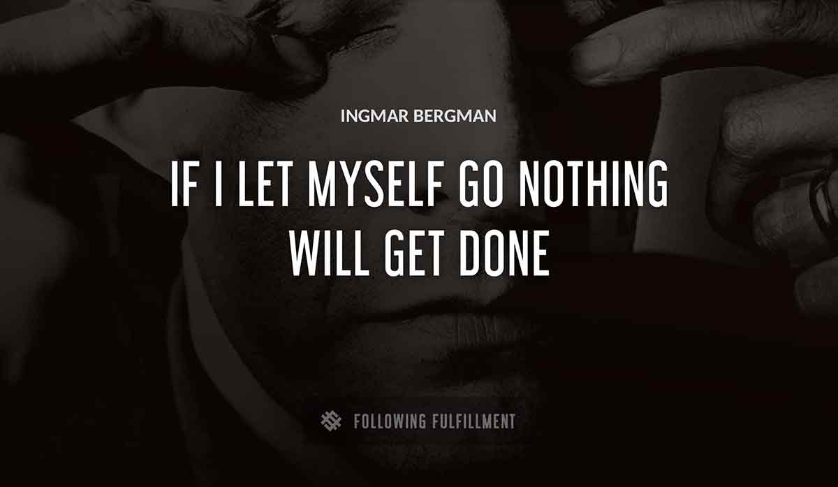 if i let myself go nothing will get done Ingmar Bergman quote