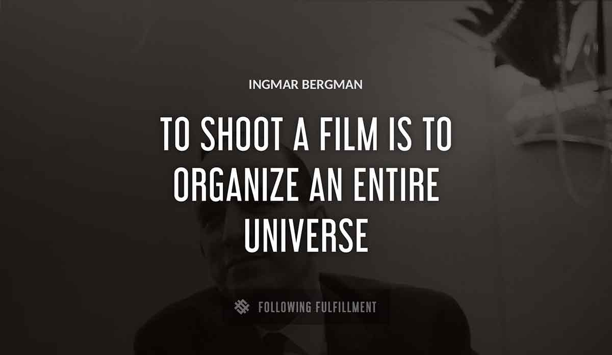 to shoot a film is to organize an entire universe Ingmar Bergman quote