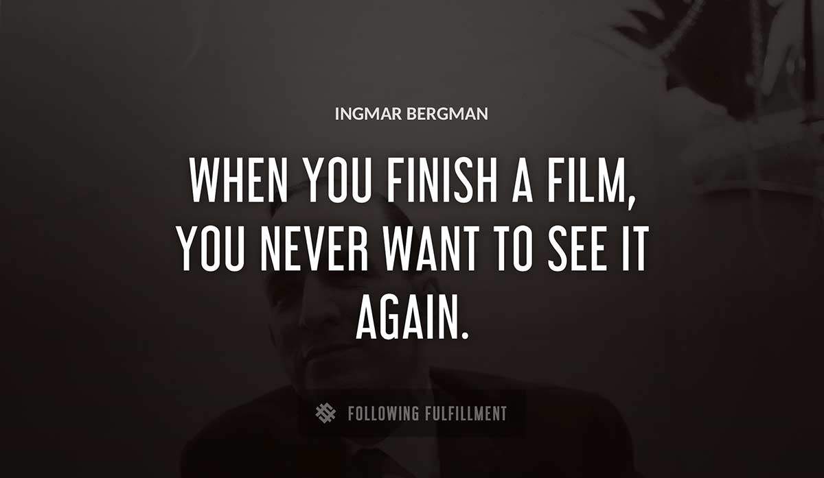 when you finish a film you never want to see it again Ingmar Bergman quote