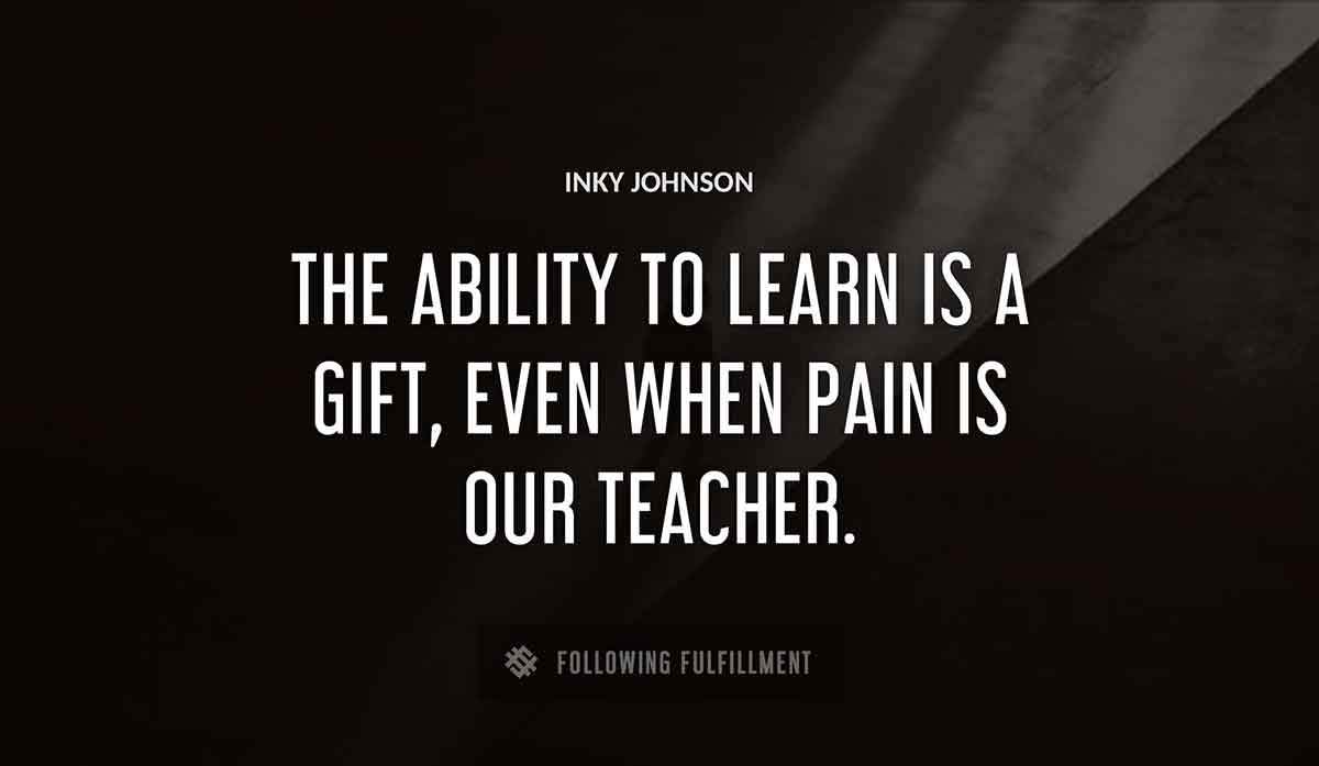 the ability to learn is a gift even when pain is our teacher Inky Johnson quote
