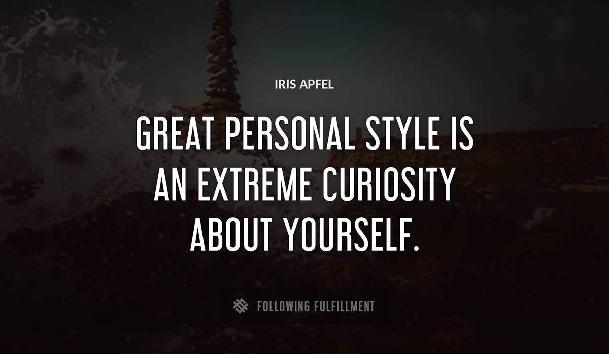 great personal style is an extreme curiosity about yourself Iris Apfel quote