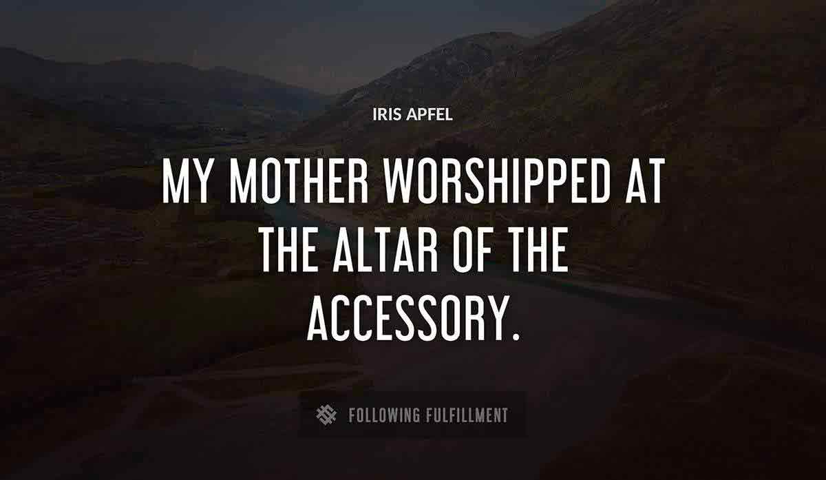 my mother worshipped at the altar of the accessory Iris Apfel quote
