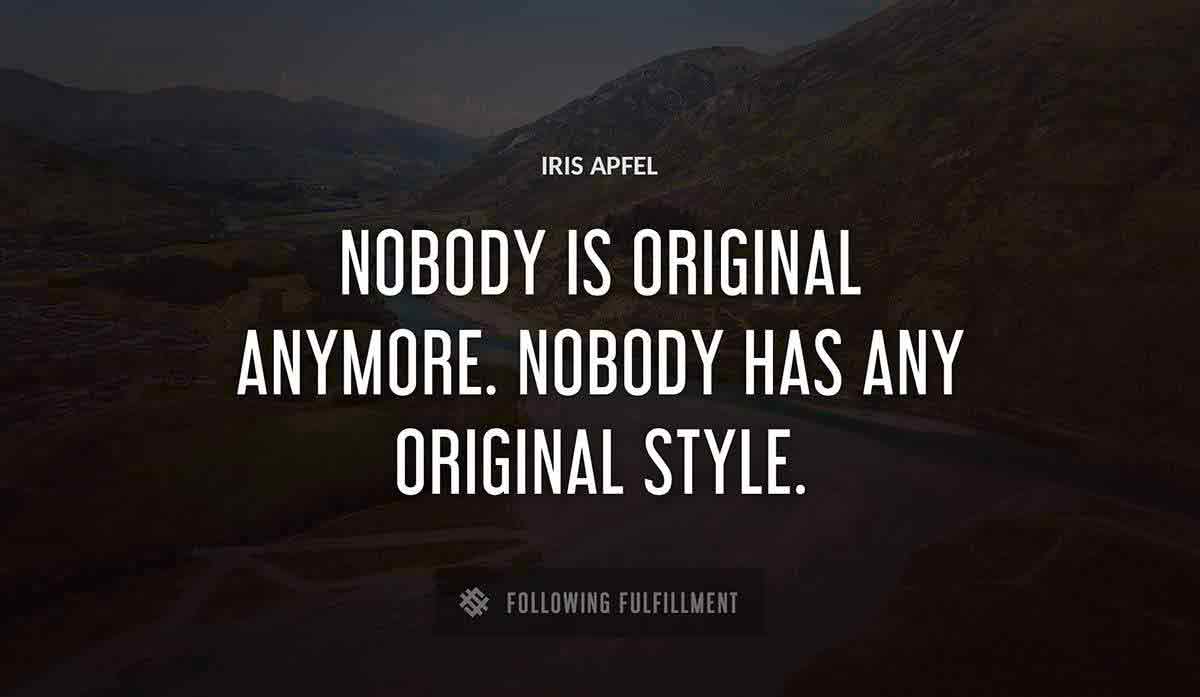 nobody is original anymore nobody has any original style Iris Apfel quote