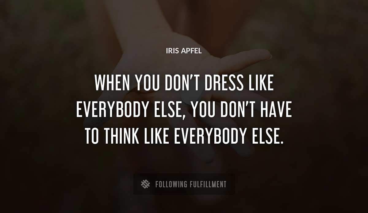 when you don t dress like everybody else you don t have to think like everybody else Iris Apfel quote