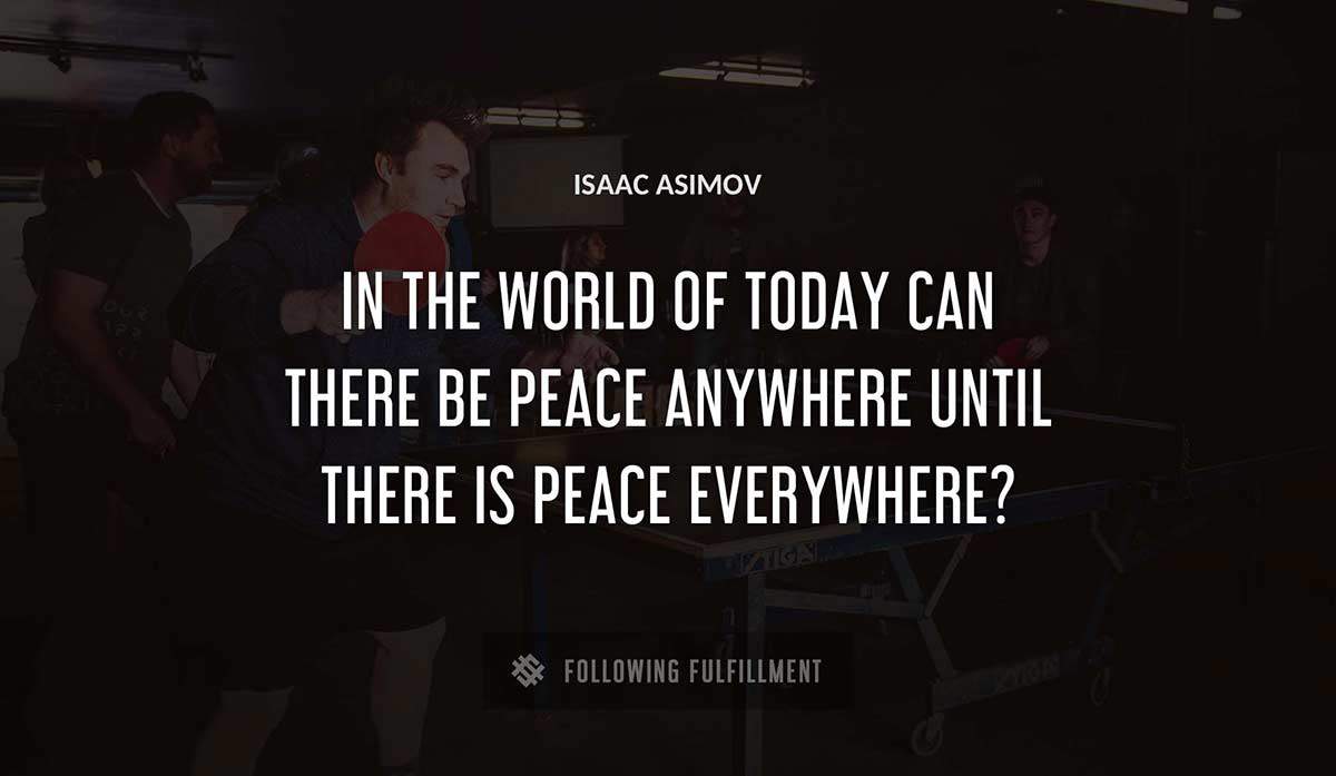 in the world of today can there be peace anywhere until there is peace everywhere Isaac Asimov quote