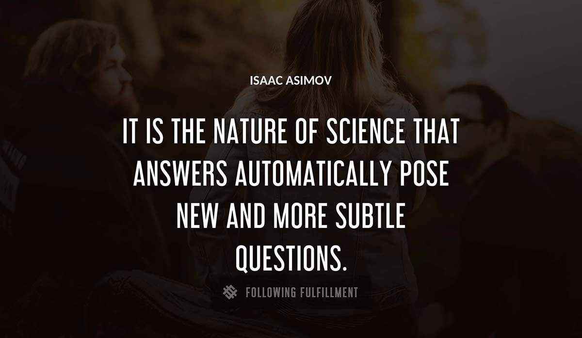it is the nature of science that answers automatically pose new and more subtle questions Isaac Asimov quote