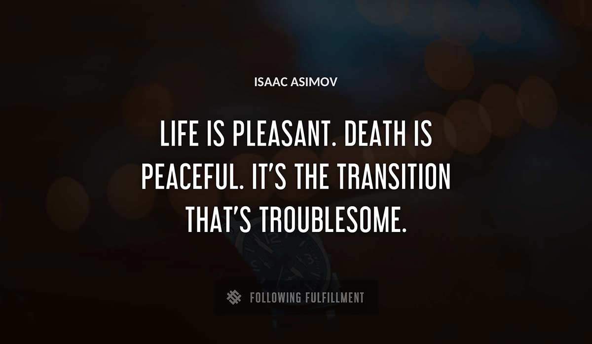 life is pleasant death is peaceful it s the transition that s troublesome Isaac Asimov quote