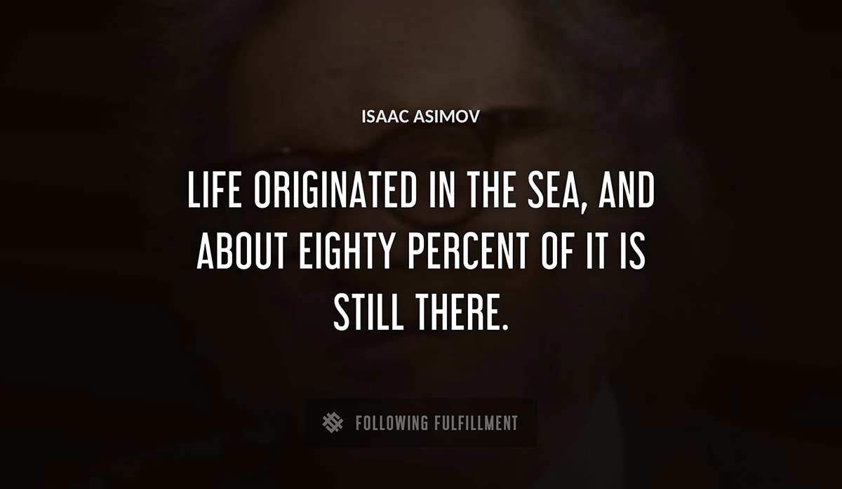 life originated in the sea and about eighty percent of it is still there Isaac Asimov quote
