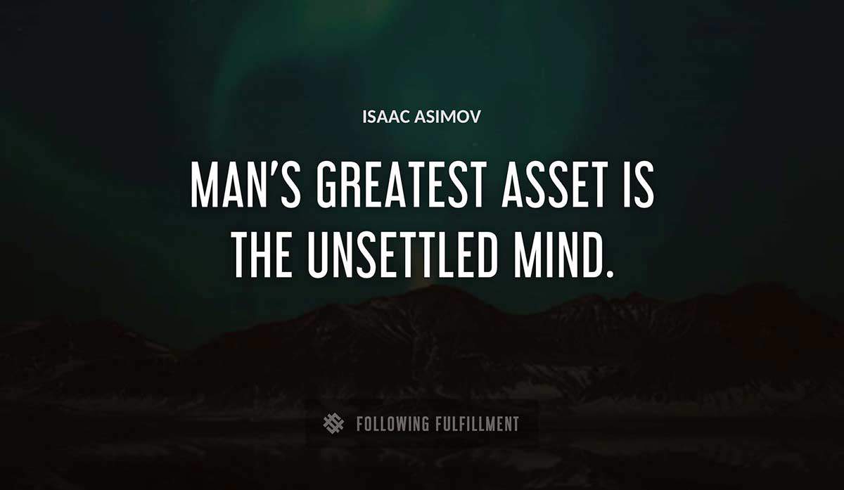 man s greatest asset is the unsettled mind Isaac Asimov quote