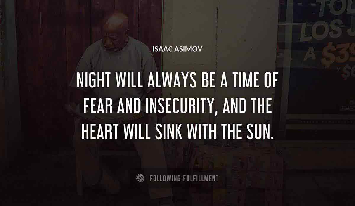 night will always be a time of fear and insecurity and the heart will sink with the sun Isaac Asimov quote