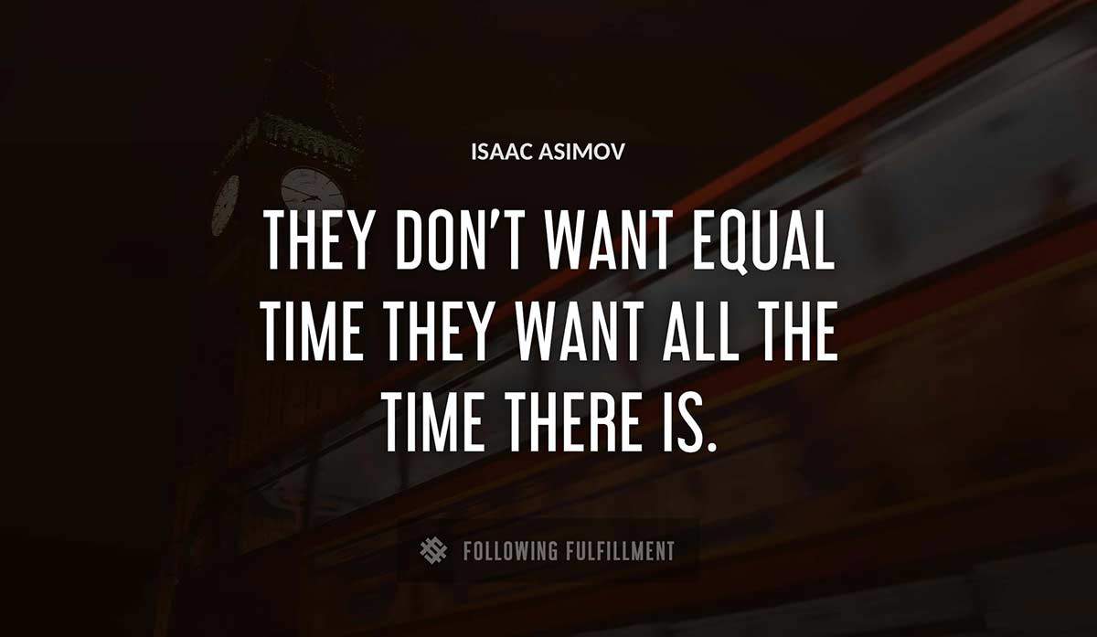they don t want equal time they want all the time there is Isaac Asimov quote