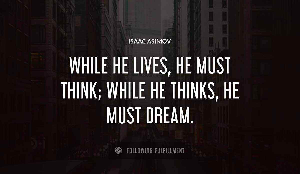 while he lives he must think while he thinks he must dream Isaac Asimov quote
