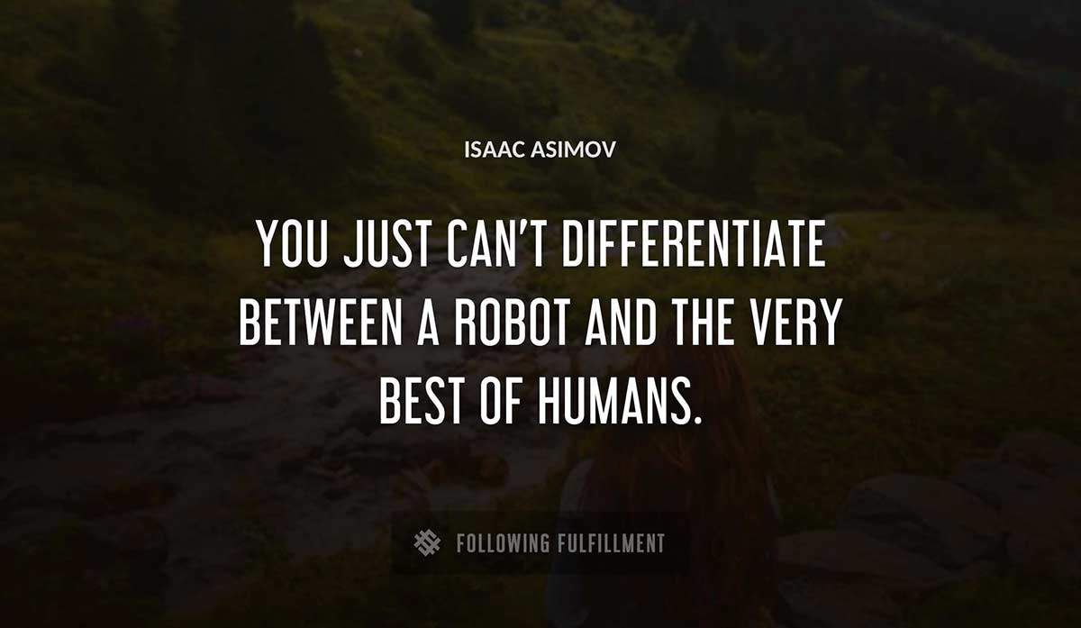 you just can t differentiate between a robot and the very best of humans Isaac Asimov quote