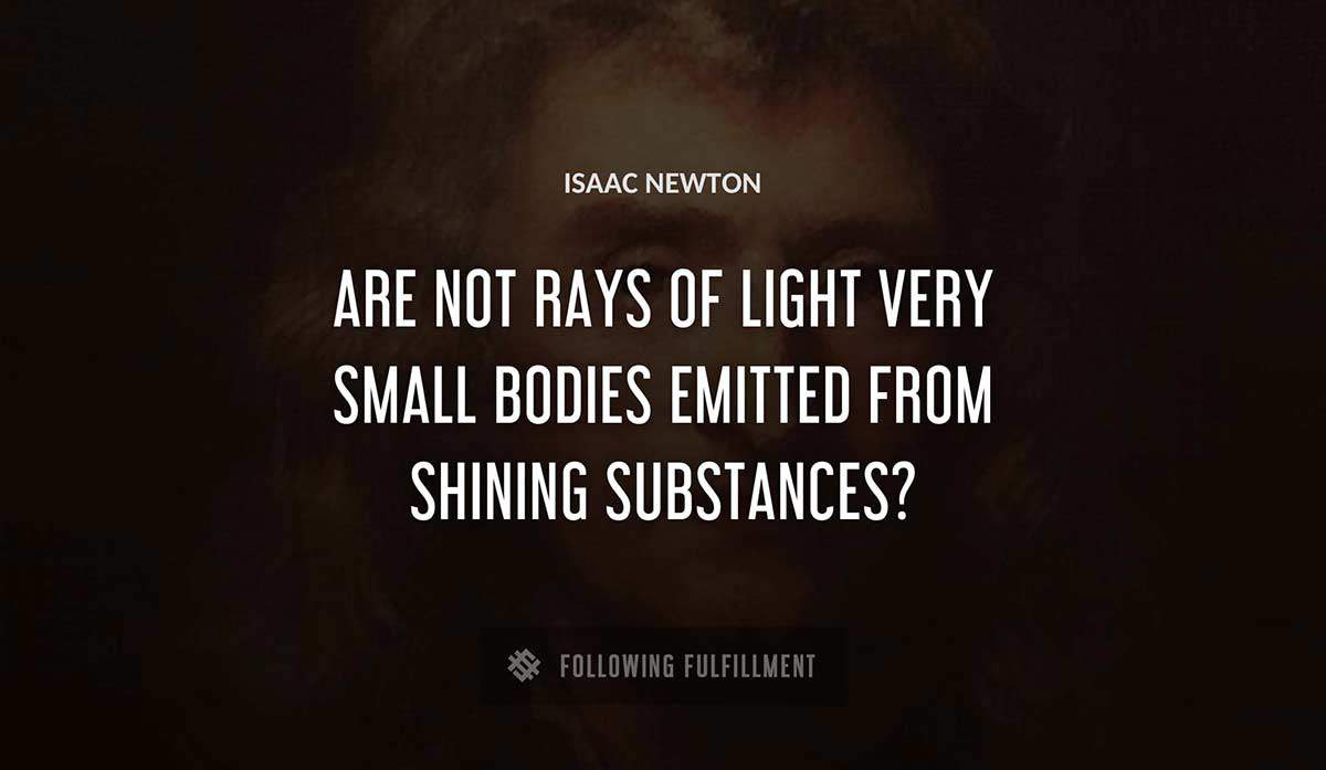 are not rays of light very small bodies emitted from shining substances Isaac Newton quote