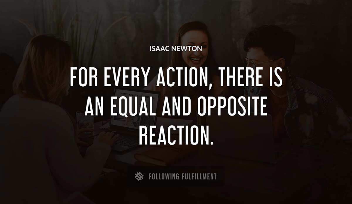 for every action there is an equal and opposite reaction Isaac Newton quote
