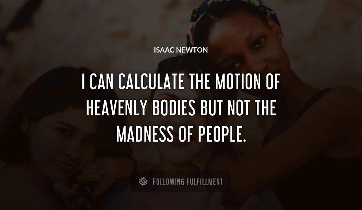 i can calculate the motion of heavenly bodies but not the madness of people Isaac Newton quote