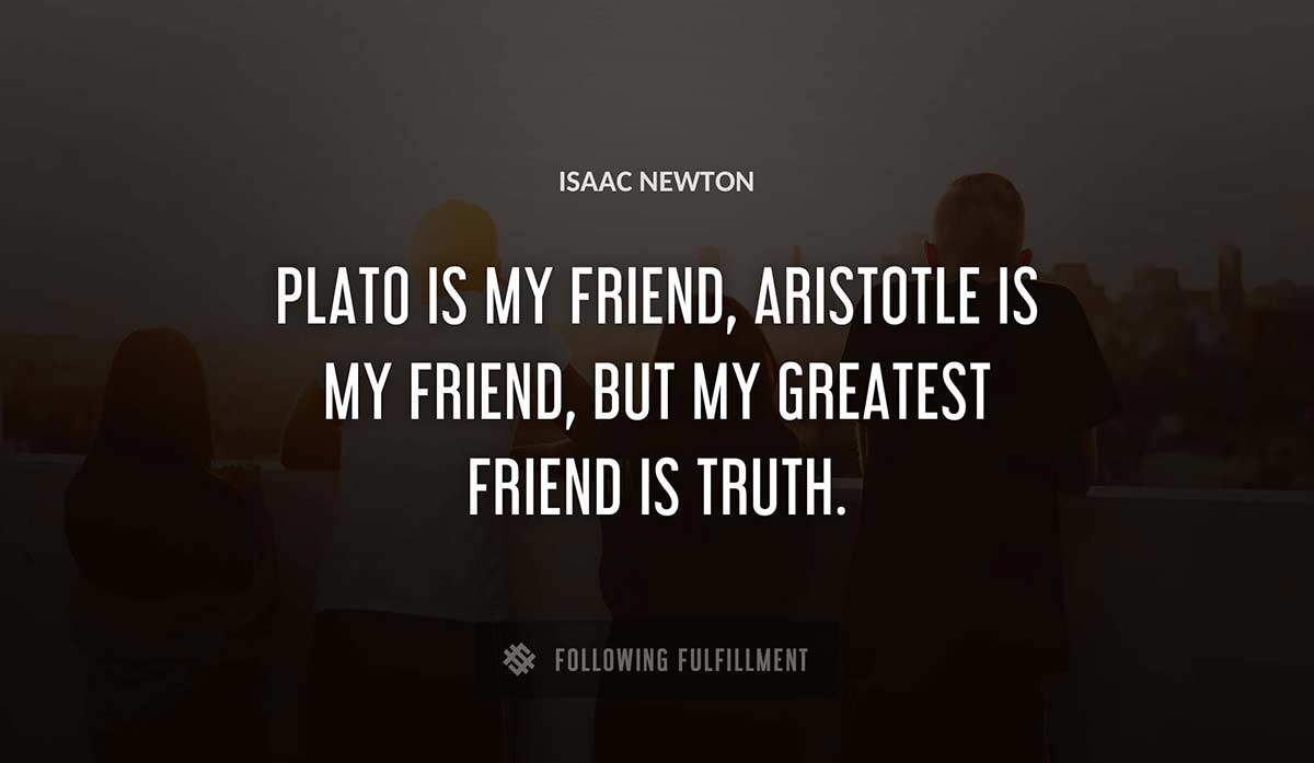 plato is my friend aristotle is my friend but my greatest friend is truth Isaac Newton quote