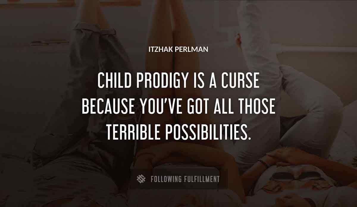 child prodigy is a curse because you ve got all those terrible possibilities Itzhak Perlman quote