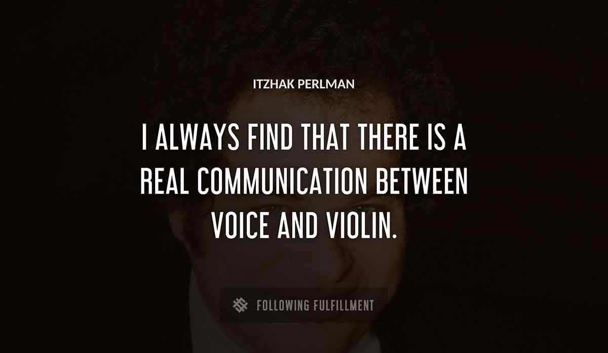 i always find that there is a real communication between voice and violin Itzhak Perlman quote
