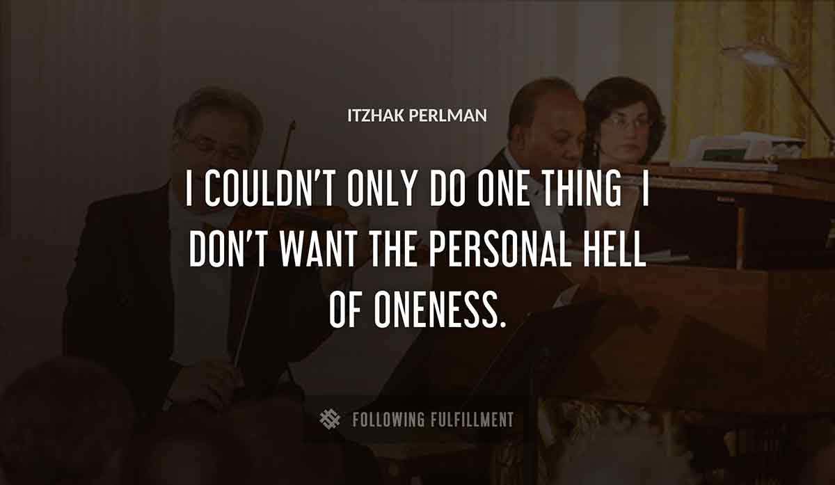 i couldn t only do one thing i don t want the personal hell of oneness Itzhak Perlman quote