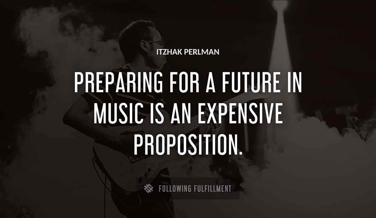 preparing for a future in music is an expensive proposition Itzhak Perlman quote