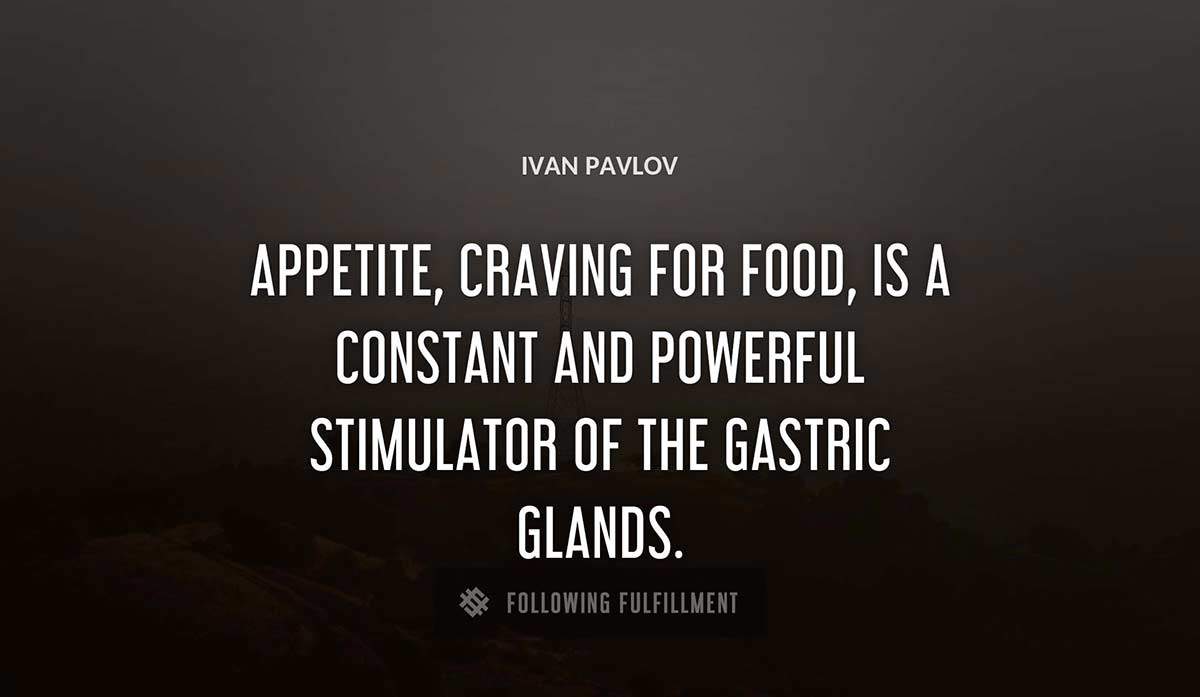 appetite craving for food is a constant and powerful stimulator of the gastric glands Ivan Pavlov quote
