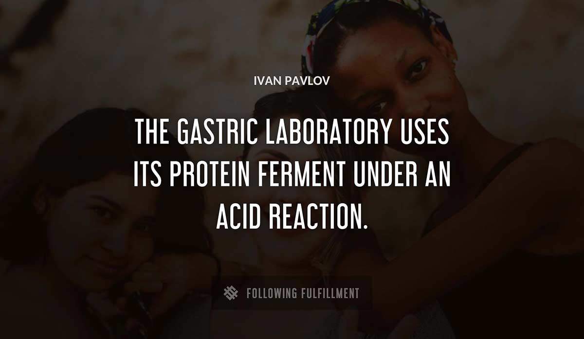 the gastric laboratory uses its protein ferment under an acid reaction Ivan Pavlov quote