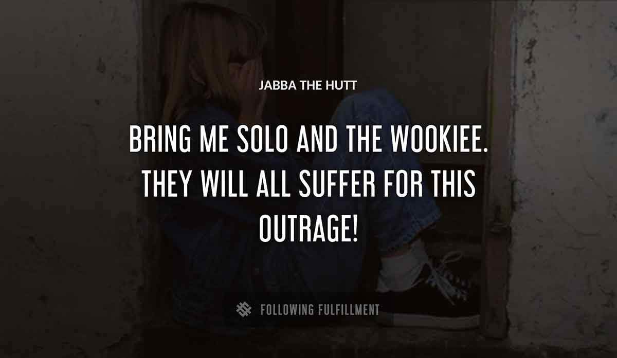 bring me solo and the wookiee they will all suffer for this outrage Jabba The Hutt quote
